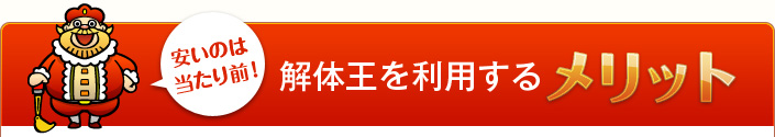 安いだけが武器じゃない！解体王を利用するメリット